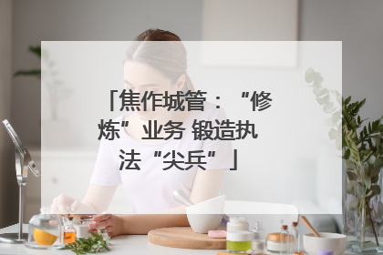 焦作城管：“修炼”业务 锻造执法“尖兵”