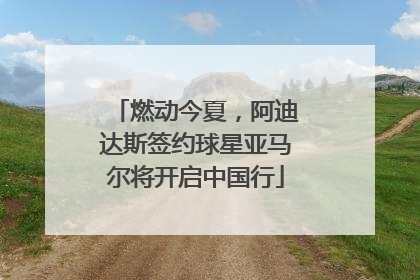 燃动今夏，阿迪达斯签约球星亚马尔将开启中国行