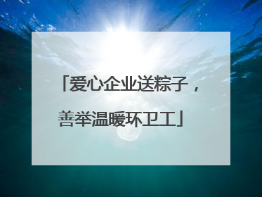 爱心企业送粽子，善举温暖环卫工