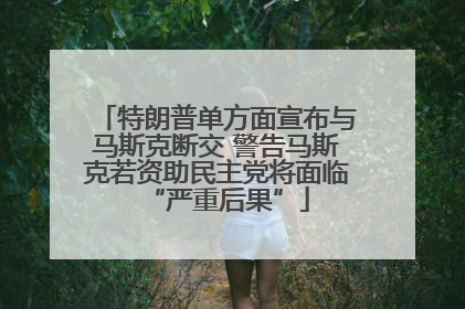 特朗普单方面宣布与马斯克断交 警告马斯克若资助民主党将面临“严重后果”