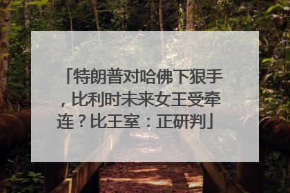特朗普对哈佛下狠手，比利时未来女王受牵连？比王室：正研判