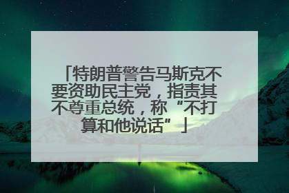 特朗普警告马斯克不要资助民主党，指责其不尊重总统，称“不打算和他说话”