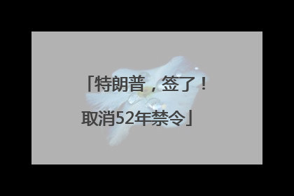 特朗普，签了！取消52年禁令
