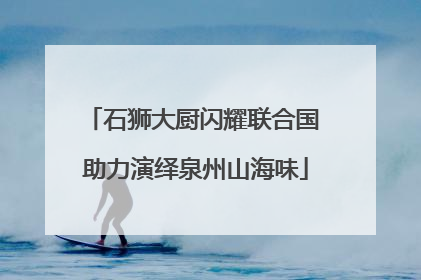 石狮大厨闪耀联合国 助力演绎泉州山海味