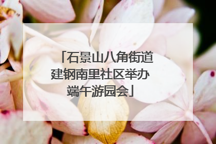 石景山八角街道建钢南里社区举办端午游园会