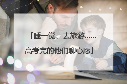 睡一觉、去旅游……高考完的他们聊心愿
