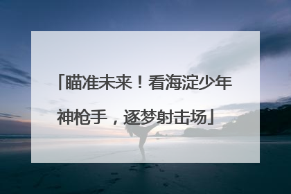 瞄准未来！看海淀少年神枪手，逐梦射击场