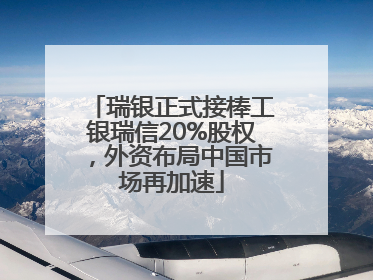 瑞银正式接棒工银瑞信20%股权，外资布局中国市场再加速