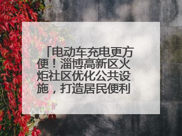 电动车充电更方便！淄博高新区火炬社区优化公共设施，打造居民便利新生活