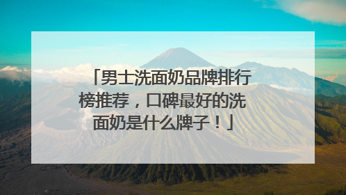 男士洗面奶品牌排行榜推荐，口碑最好的洗面奶是什么牌子！