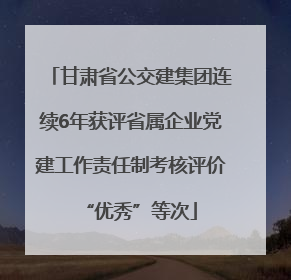 甘肃省公交建集团连续6年获评省属企业党建工作责任制考核评价“优秀”等次