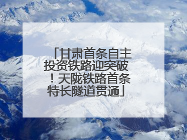 甘肃首条自主投资铁路迎突破！天陇铁路首条特长隧道贯通