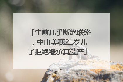 生前几乎断绝联络，中山美穗21岁儿子拒绝继承其遗产
