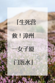 生死营救！漳州一女子厦门落水