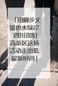 用脚步丈量碧水绿岸 四川资阳高新区这场活动走出低碳新时尚