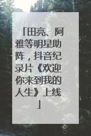 田亮、阿雅等明星助阵，抖音纪录片《欢迎你来到我的人生》上线
