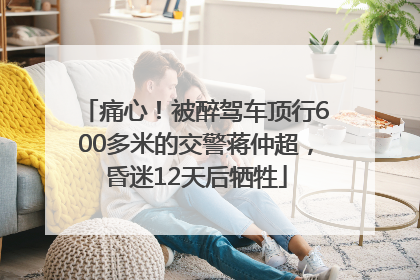 痛心！被醉驾车顶行600多米的交警蒋仲超，昏迷12天后牺牲