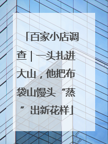 百家小店调查｜一头扎进大山，他把布袋山馒头“蒸”出新花样
