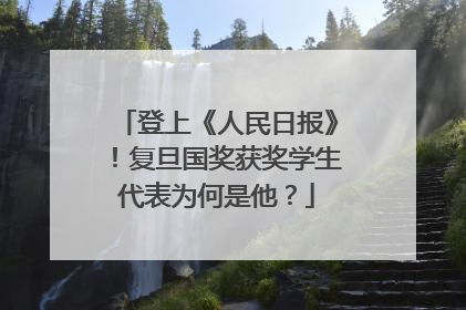 登上《人民日报》！复旦国奖获奖学生代表为何是他？