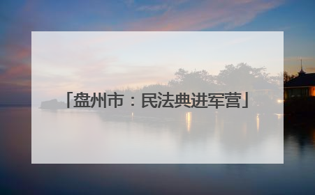 盘州市：民法典进军营
