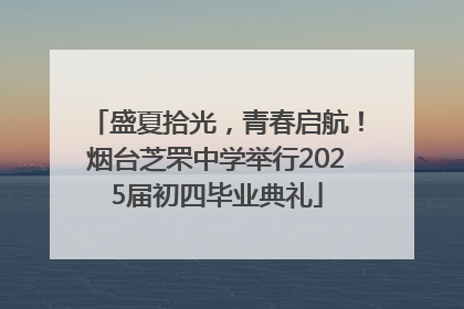 盛夏拾光，青春启航！烟台芝罘中学举行2025届初四毕业典礼
