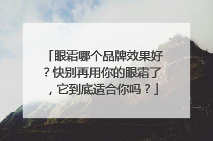 眼霜哪个品牌效果好？快别再用你的眼霜了，它到底适合你吗？