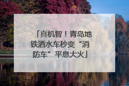 真机智！青岛地铁洒水车秒变“消防车”平息大火