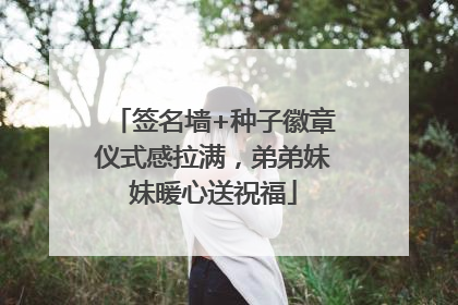 签名墙+种子徽章仪式感拉满，弟弟妹妹暖心送祝福
