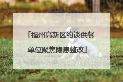 福州高新区约谈供餐单位聚焦隐患整改