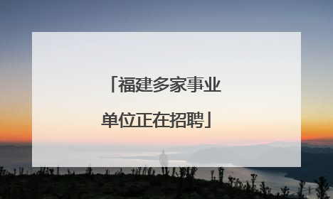 福建多家事业单位正在招聘