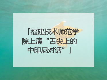 福建技术师范学院上演“舌尖上的中印尼对话”