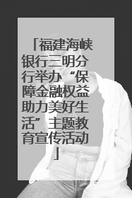 福建海峡银行三明分行举办“保障金融权益助力美好生活”主题教育宣传活动