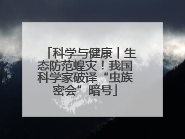 科学与健康丨生态防范蝗灾！我国科学家破译“虫族密会”暗号