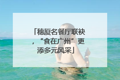 穗厦名餐厅联袂，“食在广州”更添多元风采