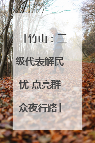 竹山：三级代表解民忧 点亮群众夜行路