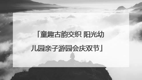 童趣古韵交织 阳光幼儿园亲子游园会庆双节