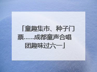 童趣集市、种子门票……成都童声合唱团趣味过六一