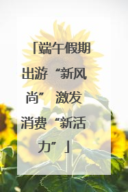 端午假期出游“新风尚” 激发消费“新活力”