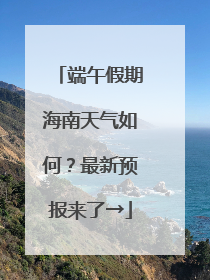 端午假期海南天气如何？最新预报来了→
