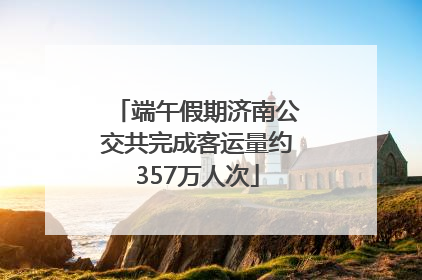 端午假期济南公交共完成客运量约357万人次