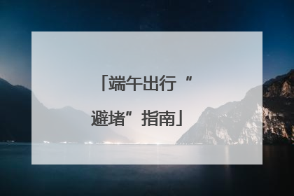端午出行“避堵”指南