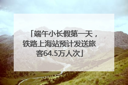 端午小长假第一天，铁路上海站预计发送旅客64.5万人次