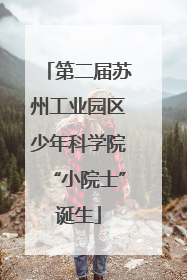 第二届苏州工业园区少年科学院“小院士”诞生