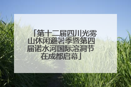 第十二届四川光雾山休闲避暑季暨第四届诺水河国际溶洞节在成都启幕