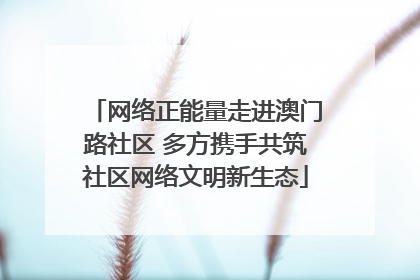 网络正能量走进澳门路社区 多方携手共筑社区网络文明新生态