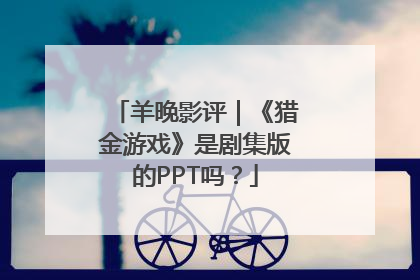 羊晚影评｜《猎金游戏》是剧集版的PPT吗？