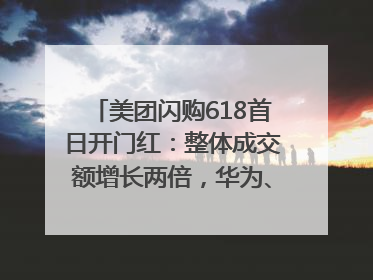 美团闪购618首日开门红：整体成交额增长两倍，华为、Apple、沃尔玛等近800个品牌翻倍增长
