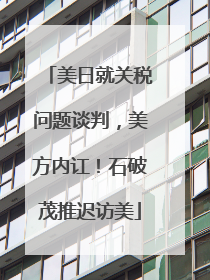 美日就关税问题谈判，美方内讧！石破茂推迟访美