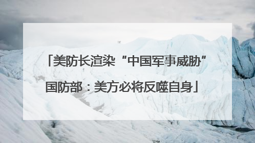美防长渲染“中国军事威胁” 国防部：美方必将反噬自身