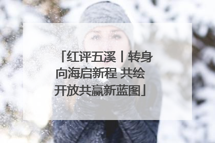 红评五溪丨转身向海启新程 共绘开放共赢新蓝图